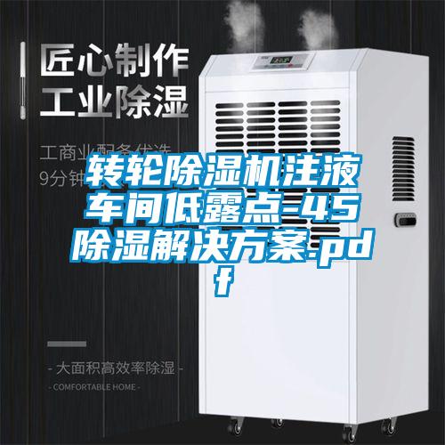 轉輪除濕機注液車(chē)間低露點(diǎn)-45℃除濕解決方案.pdf