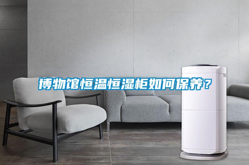 博物館恒溫恒濕柜如何保養？