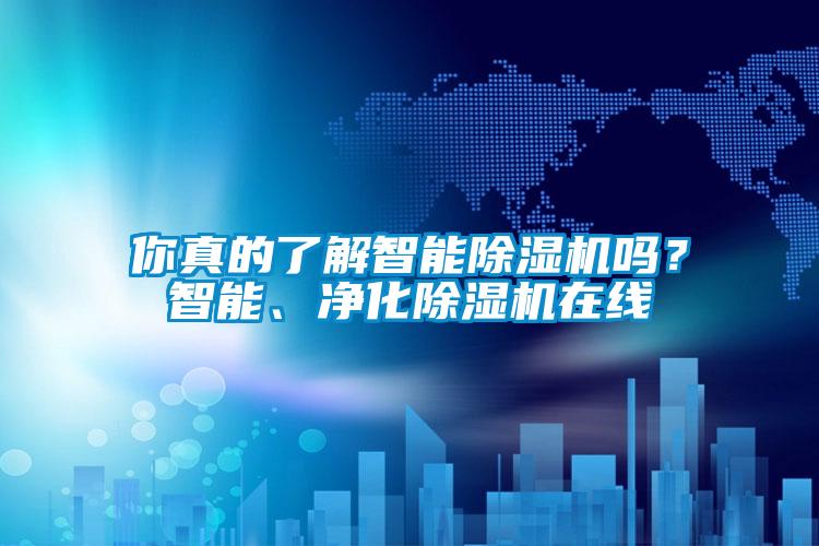 你真的了解智能除濕機嗎？智能、凈化除濕機在線(xiàn)