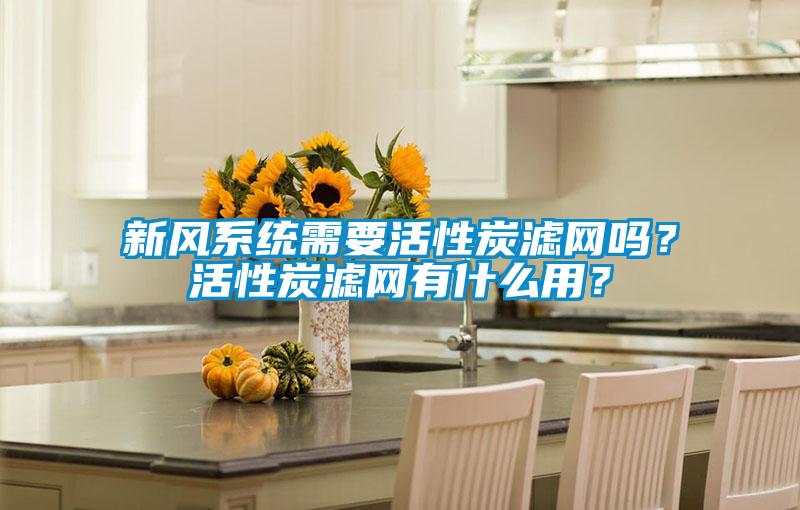 新風(fēng)系統需要活性炭濾網(wǎng)嗎？活性炭濾網(wǎng)有什么用？