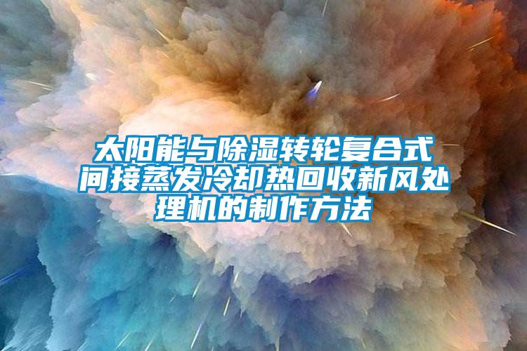太陽(yáng)能與除濕轉輪復合式間接蒸發(fā)冷卻熱回收新風(fēng)處理機的制作方法
