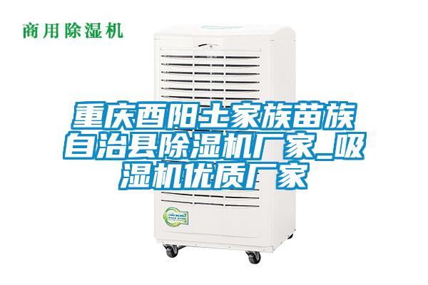 重慶酉陽(yáng)土家族苗族自治縣除濕機廠(chǎng)家_吸濕機優(yōu)質(zhì)廠(chǎng)家