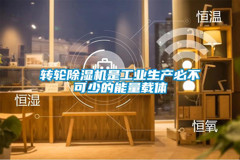 轉輪除濕機是工業(yè)生產(chǎn)必不可少的能量載體