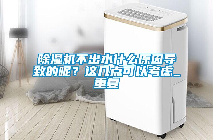 除濕機不出水什么原因導致的呢？這幾點(diǎn)可以考慮_重復
