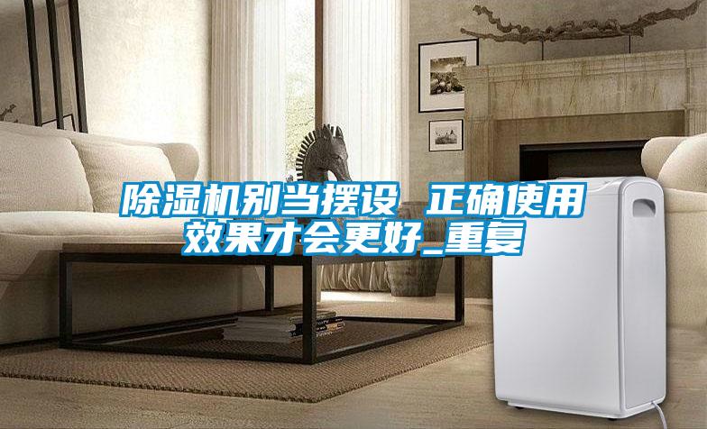 除濕機別當擺設 正確使用效果才會(huì )更好_重復