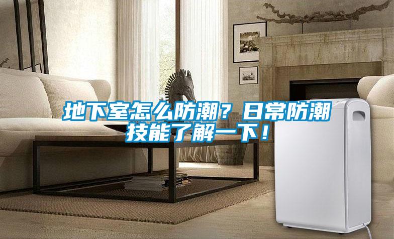 地下室怎么防潮？日常防潮技能了解一下！