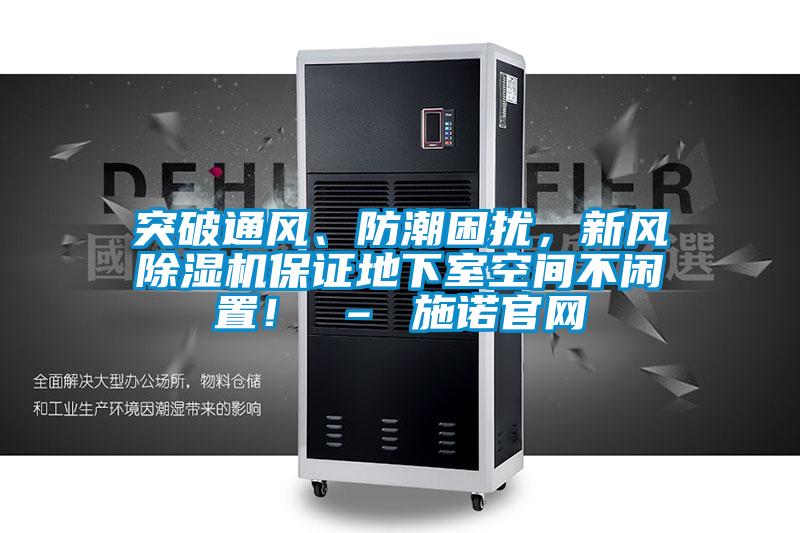 突破通風(fēng)、防潮困擾，新風(fēng)除濕機保證地下室空間不閑置！ – 施諾官網(wǎng)