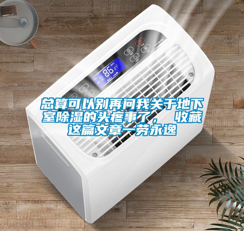 總算可以別再問(wèn)我關(guān)于地下室除濕的頭疼事了， 收藏這篇文章一勞永逸