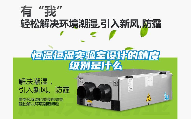 恒溫恒濕實(shí)驗室設計的精度級別是什么
