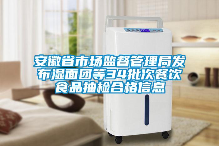 安徽省市場(chǎng)監督管理局發(fā)布濕面團等34批次餐飲食品抽檢合格信息