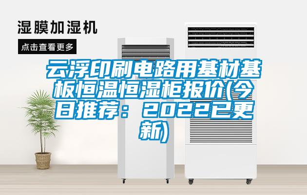 云浮印刷電路用基材基板恒溫恒濕柜報價(jià)(今日推薦：2022已更新)