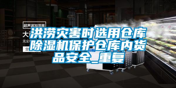 洪澇災害時(shí)選用倉庫除濕機保護倉庫內貨品安全_重復