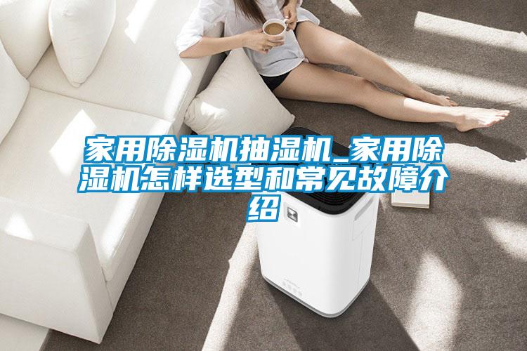 家用除濕機抽濕機_家用除濕機怎樣選型和常見(jiàn)故障介紹