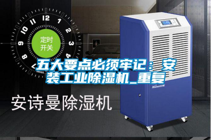 五大要點(diǎn)必須牢記：安裝工業(yè)除濕機_重復