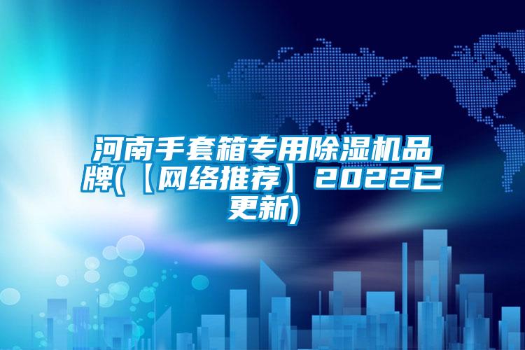 河南手套箱專(zhuān)用除濕機品牌(【網(wǎng)絡(luò )推薦】2022已更新)