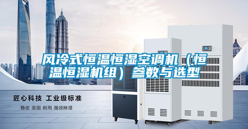 風(fēng)冷式恒溫恒濕空調機（恒溫恒濕機組）參數與選型