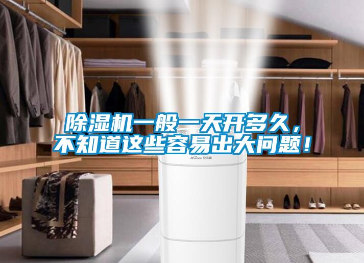 除濕機一般一天開(kāi)多久，不知道這些容易出大問(wèn)題！