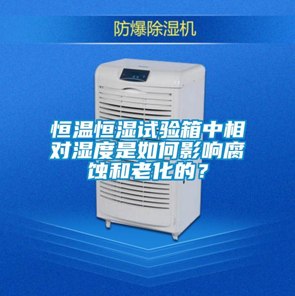 恒溫恒濕試驗箱中相對濕度是如何影響腐蝕和老化的？