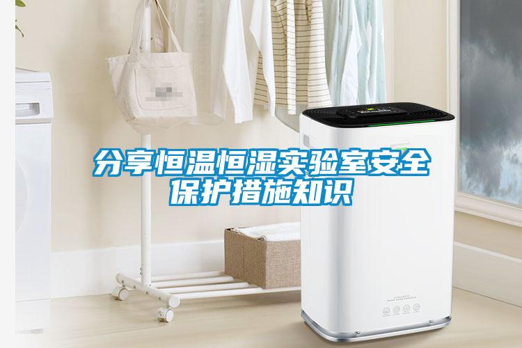 分享恒溫恒濕實(shí)驗室安全保護措施知識