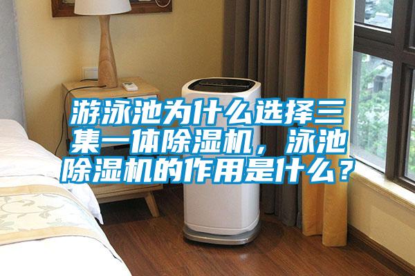 游泳池為什么選擇三集一體除濕機，泳池除濕機的作用是什么？