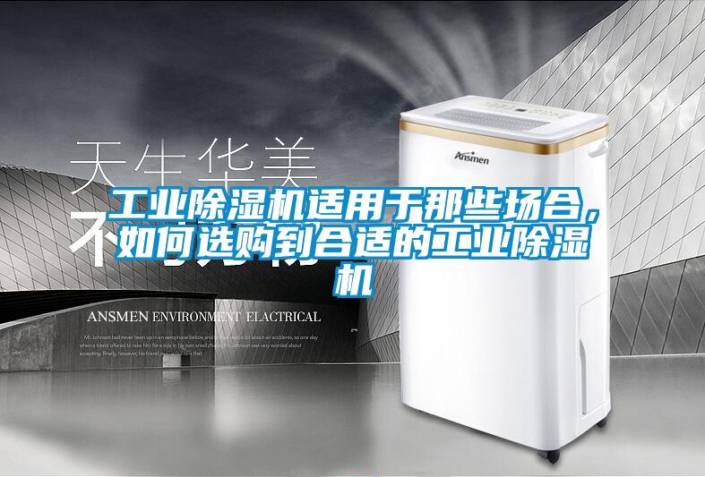 工業(yè)除濕機適用于那些場(chǎng)合，如何選購到合適的工業(yè)除濕機