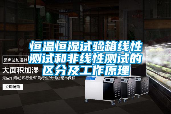 恒溫恒濕試驗箱線(xiàn)性測試和非線(xiàn)性測試的區分及工作原理