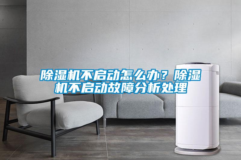 除濕機不啟動(dòng)怎么辦？除濕機不啟動(dòng)故障分析處理
