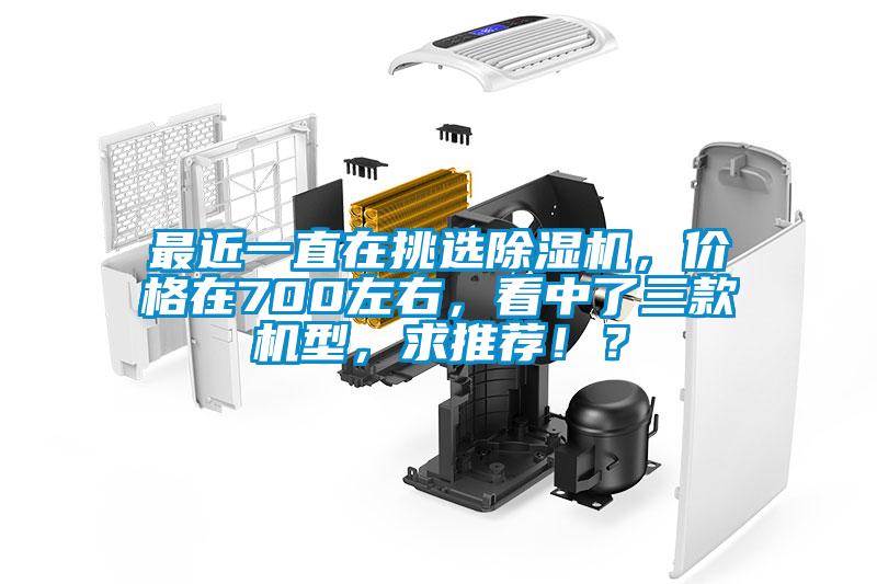 最近一直在挑選除濕機，價(jià)格在700左右，看中了三款機型，求推薦??？