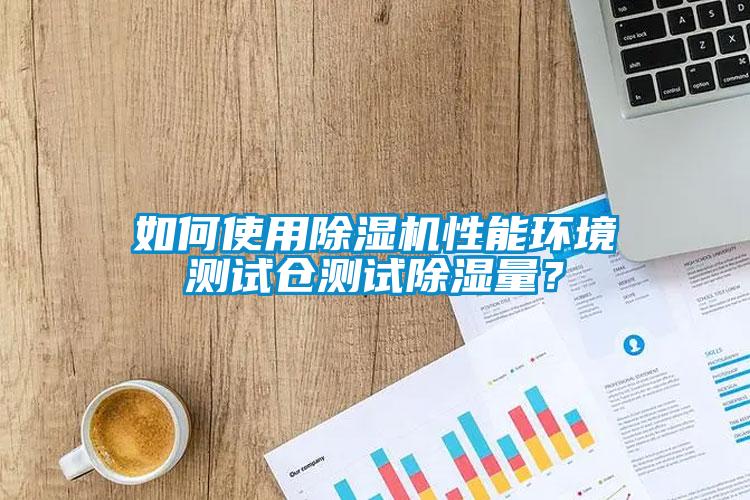 如何使用除濕機性能環(huán)境測試倉測試除濕量？