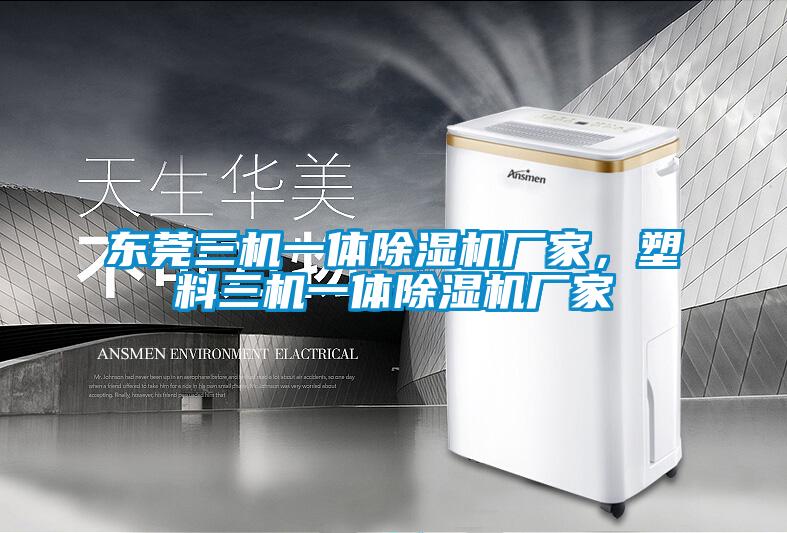 東莞三機一體除濕機廠(chǎng)家，塑料三機一體除濕機廠(chǎng)家