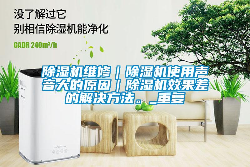 除濕機維修｜除濕機使用聲音大的原因｜除濕機效果差的解決方法。_重復