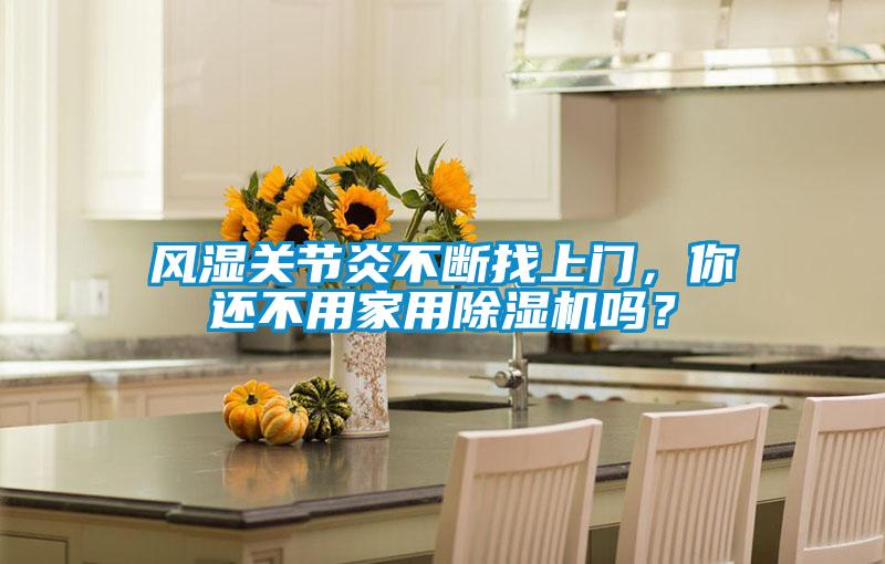 風(fēng)濕關(guān)節炎不斷找上門(mén)，你還不用家用除濕機嗎？