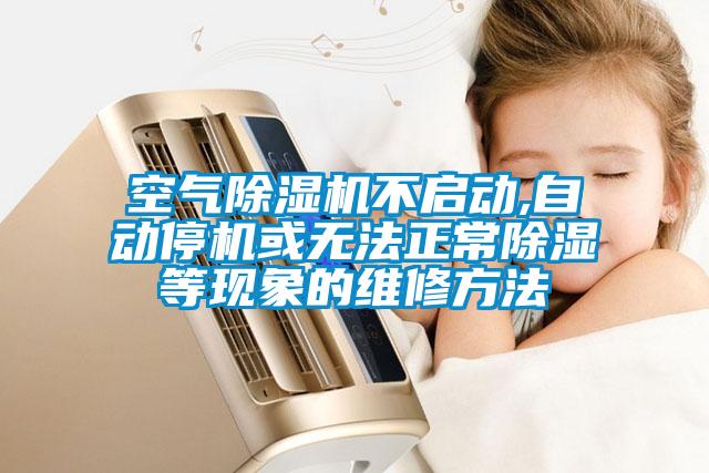 空氣除濕機不啟動(dòng),自動(dòng)停機或無(wú)法正常除濕等現象的維修方法