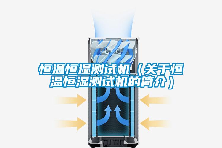 恒溫恒濕測試機（關(guān)于恒溫恒濕測試機的簡(jiǎn)介）