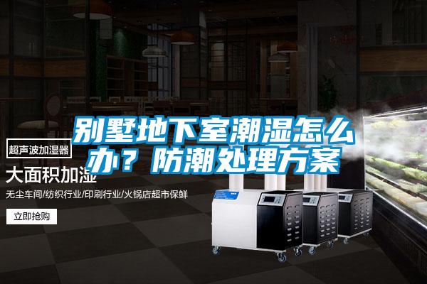 別墅地下室潮濕怎么辦？防潮處理方案