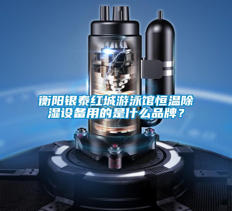 衡陽(yáng)銀泰紅城游泳館恒溫除濕設備用的是什么品牌？