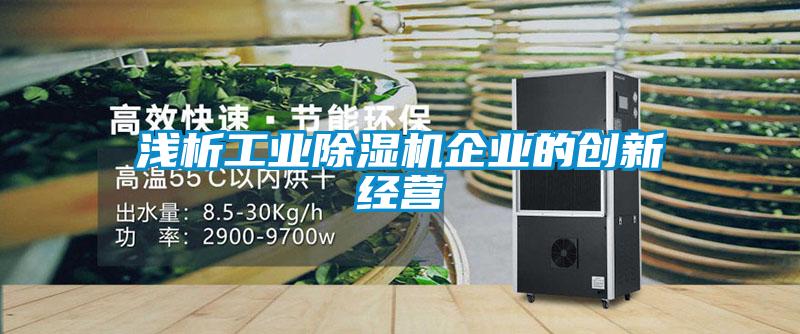 淺析工業(yè)除濕機企業(yè)的創(chuàng  )新經(jīng)營(yíng)