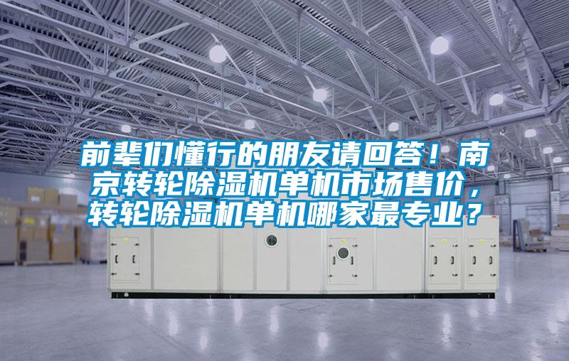 前輩們懂行的朋友請回答！南京轉輪除濕機單機市場(chǎng)售價(jià)，轉輪除濕機單機哪家最專(zhuān)業(yè)？