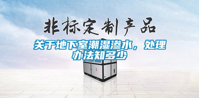 關(guān)于地下室潮濕滲水，處理辦法知多少