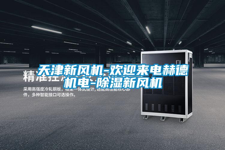 天津新風(fēng)機-歡迎來(lái)電赫德機電-除濕新風(fēng)機