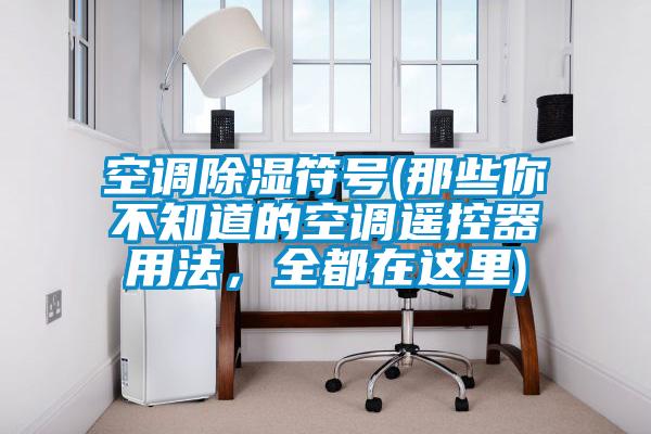 空調除濕符號(那些你不知道的空調遙控器用法，全都在這里)
