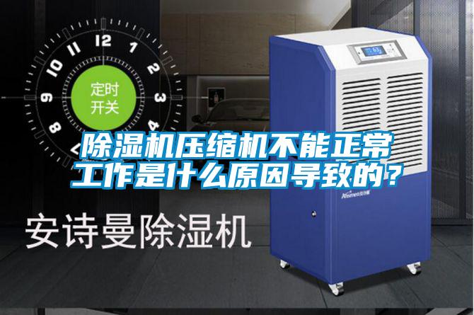 除濕機壓縮機不能正常工作是什么原因導致的？