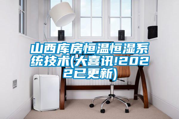 山西庫房恒溫恒濕系統技術(shù)(大喜訊!2022已更新)