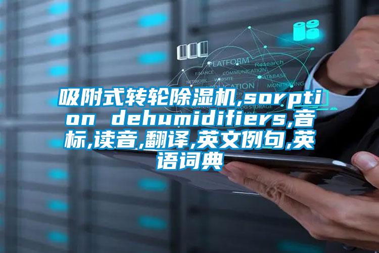 吸附式轉輪除濕機,sorption dehumidifiers,音標,讀音,翻譯,英文例句,英語(yǔ)詞典