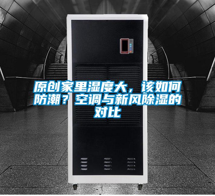 原創(chuàng  )家里濕度大，該如何防潮？空調與新風(fēng)除濕的對比