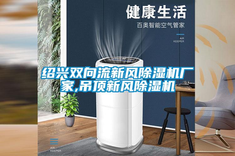 紹興雙向流新風(fēng)除濕機廠(chǎng)家,吊頂新風(fēng)除濕機