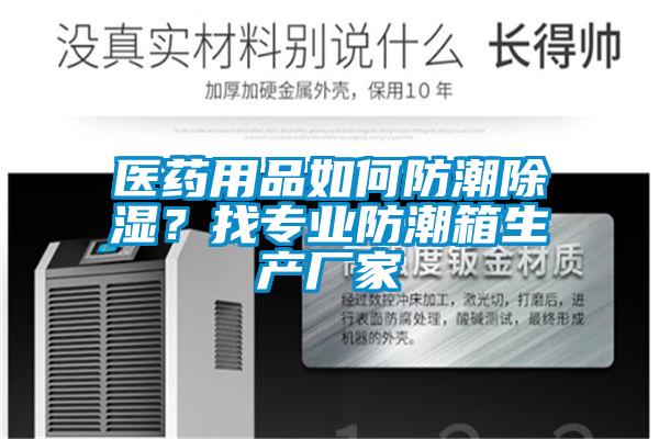 醫藥用品如何防潮除濕？找專(zhuān)業(yè)防潮箱生產(chǎn)廠(chǎng)家