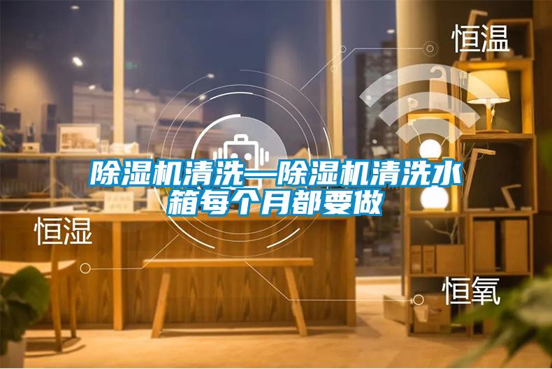除濕機清洗—除濕機清洗水箱每個(gè)月都要做