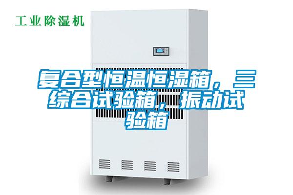 復合型恒溫恒濕箱，三綜合試驗箱，振動(dòng)試驗箱