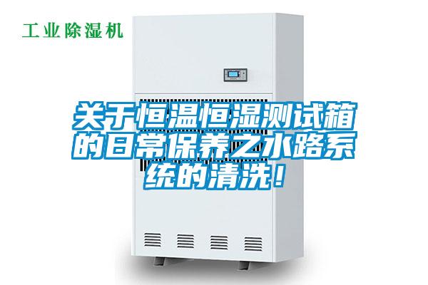 關(guān)于恒溫恒濕測試箱的日常保養之水路系統的清洗！